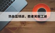 雷速体育官方-热血篮球战，胜者笑傲江湖的简单介绍