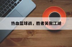 雷速体育官方-热血篮球战，胜者笑傲江湖的简单介绍